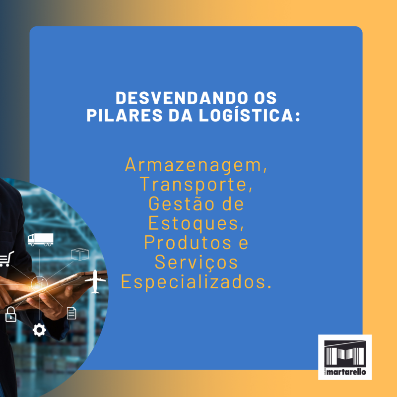 Desvendando os Pilares da Logística: Armazenagem, Transporte, Gestão de Estoques, Produtos e Serviços Especializados.